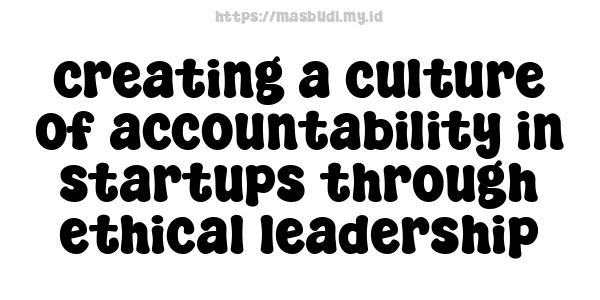 creating a culture of accountability in startups through ethical leadership