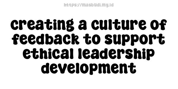 creating a culture of feedback to support ethical leadership development