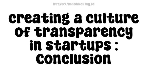 creating a culture of transparency in startups : Conclusion