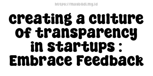 creating a culture of transparency in startups : Embrace Feedback