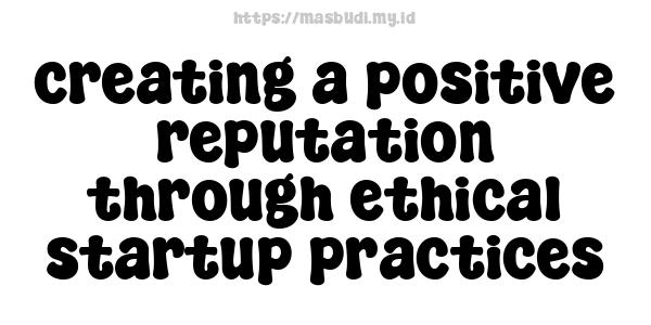 creating a positive reputation through ethical startup practices