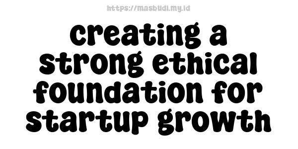 creating a strong ethical foundation for startup growth