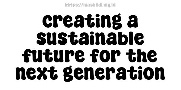 creating a sustainable future for the next generation