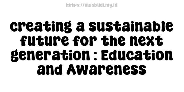 creating a sustainable future for the next generation : Education and Awareness