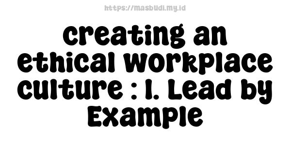 creating an ethical workplace culture : 1. Lead by Example