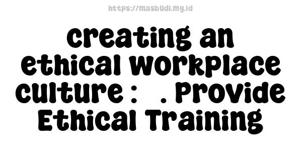 creating an ethical workplace culture : 3. Provide Ethical Training