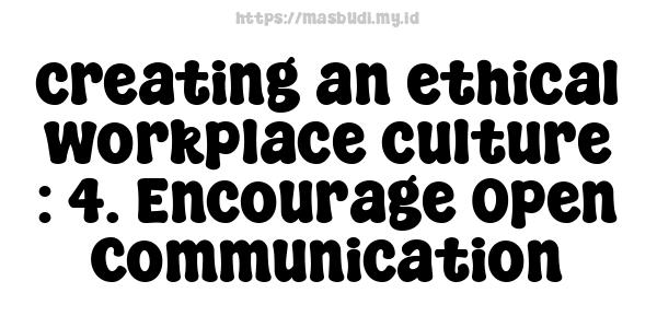 creating an ethical workplace culture : 4. Encourage Open Communication