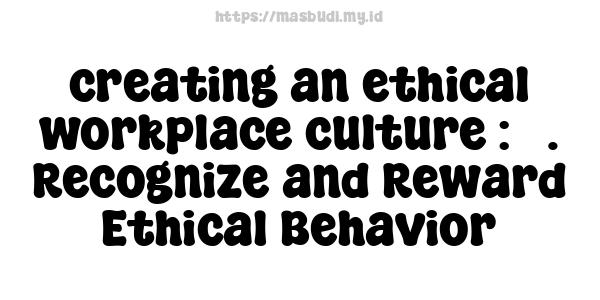 creating an ethical workplace culture : 5. Recognize and Reward Ethical Behavior