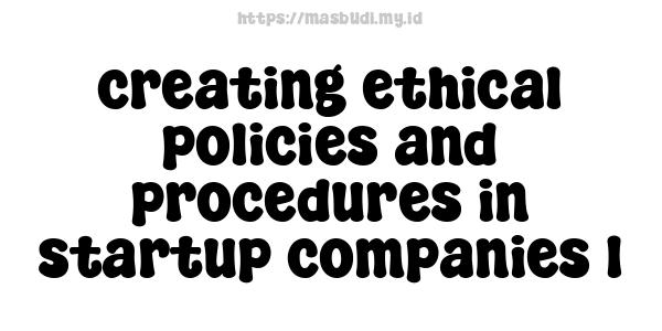 creating ethical policies and procedures in startup companies 1