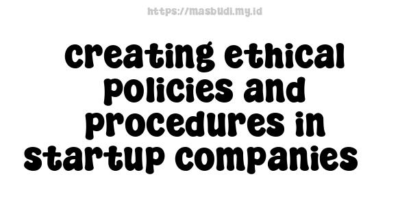 creating ethical policies and procedures in startup companies 3