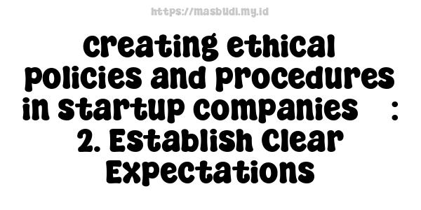 creating ethical policies and procedures in startup companies 5 : 2. Establish Clear Expectations