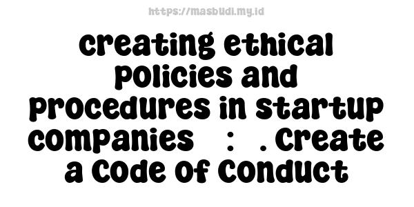 creating ethical policies and procedures in startup companies 5 : 3. Create a Code of Conduct