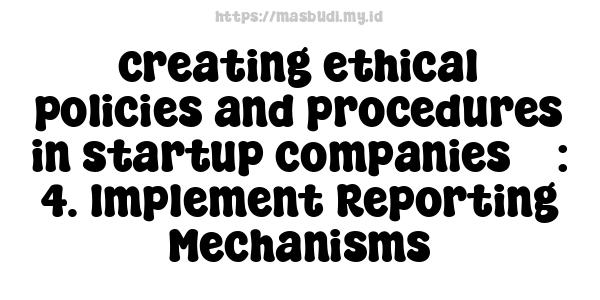 creating ethical policies and procedures in startup companies 5 : 4. Implement Reporting Mechanisms