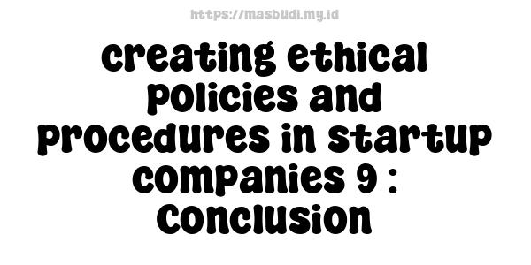 creating ethical policies and procedures in startup companies 9 : Conclusion