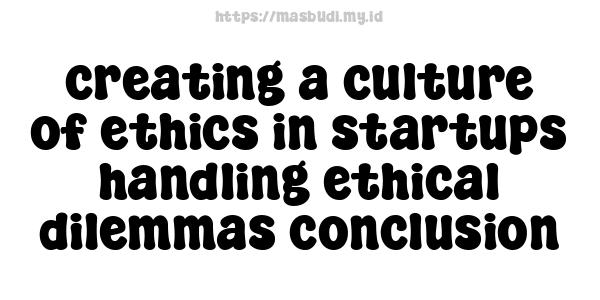 creating-a-culture-of-ethics-in-startups-handling-ethical-dilemmas-conclusion