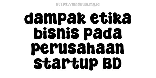 dampak etika bisnis pada perusahaan startup BD