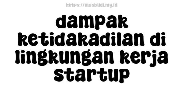 dampak ketidakadilan di lingkungan kerja startup