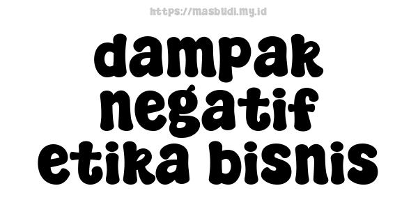 dampak negatif etika bisnis