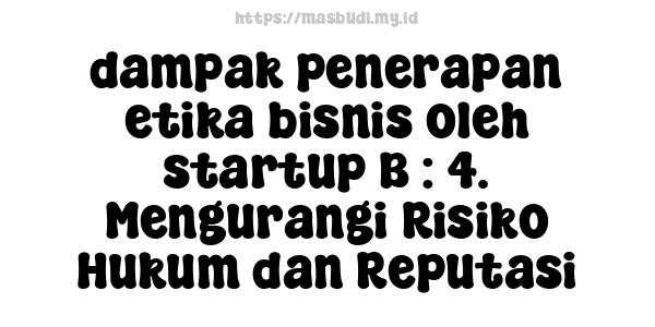 dampak penerapan etika bisnis oleh startup B : 4. Mengurangi Risiko Hukum dan Reputasi