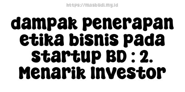 dampak penerapan etika bisnis pada startup BD : 2. Menarik Investor