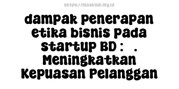 dampak penerapan etika bisnis pada startup BD : 3. Meningkatkan Kepuasan Pelanggan