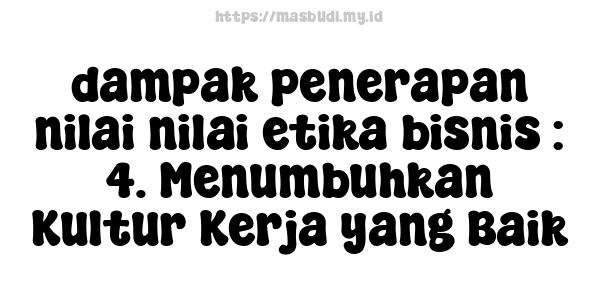 dampak penerapan nilai-nilai etika bisnis : 4. Menumbuhkan Kultur Kerja yang Baik