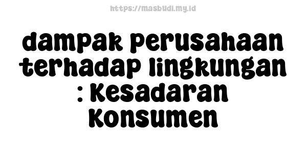 dampak perusahaan terhadap lingkungan : Kesadaran Konsumen