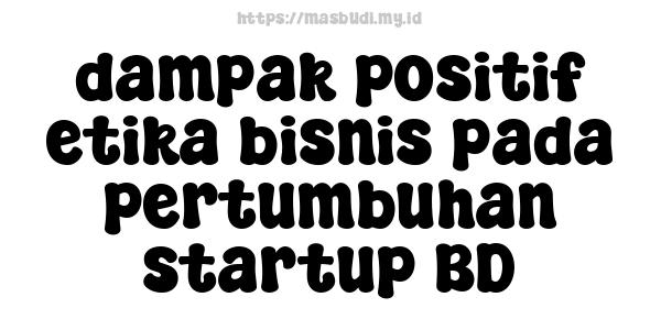 dampak positif etika bisnis pada pertumbuhan startup BD