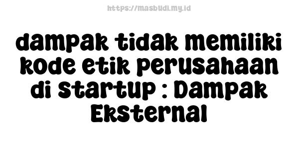 dampak tidak memiliki kode etik perusahaan di startup : Dampak Eksternal