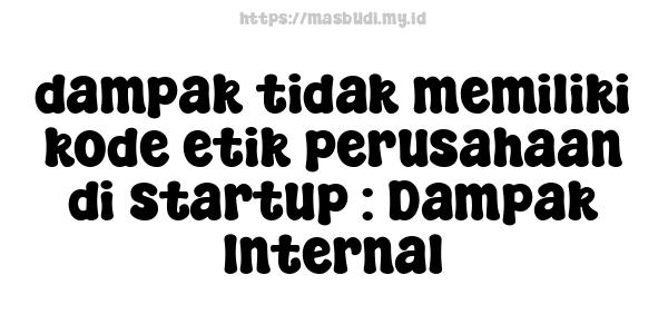 dampak tidak memiliki kode etik perusahaan di startup : Dampak Internal