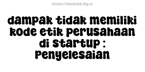 dampak tidak memiliki kode etik perusahaan di startup : Penyelesaian