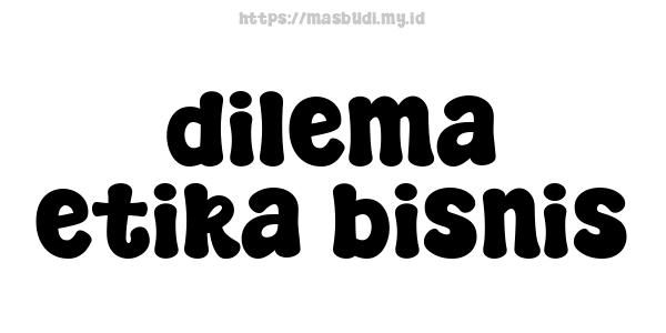 dilema etika bisnis