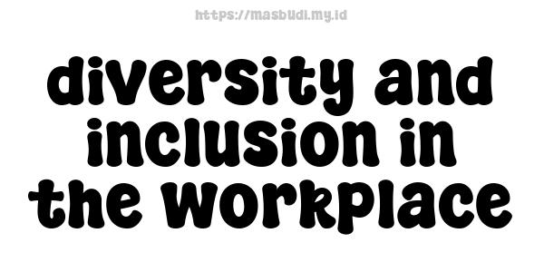 diversity and inclusion in the workplace