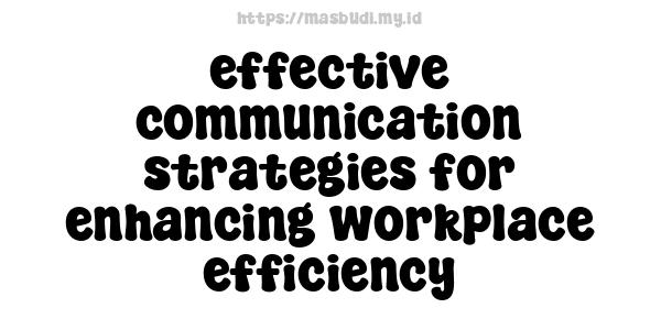 effective communication strategies for enhancing workplace efficiency