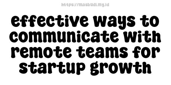 effective ways to communicate with remote teams for startup growth