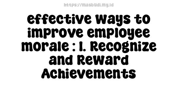 effective ways to improve employee morale : 1. Recognize and Reward Achievements