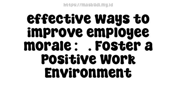 effective ways to improve employee morale : 3. Foster a Positive Work Environment