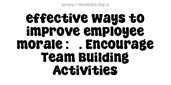 effective ways to improve employee morale : 5. Encourage Team Building Activities