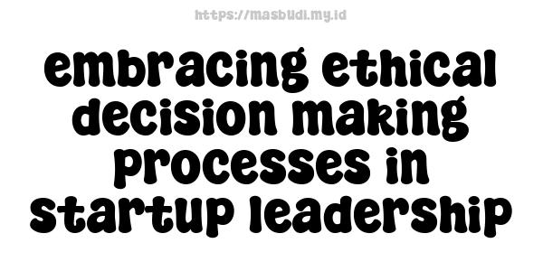 embracing ethical decision-making processes in startup leadership