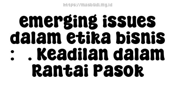 emerging issues dalam etika bisnis : 3. Keadilan dalam Rantai Pasok