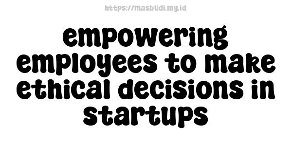 empowering employees to make ethical decisions in startups