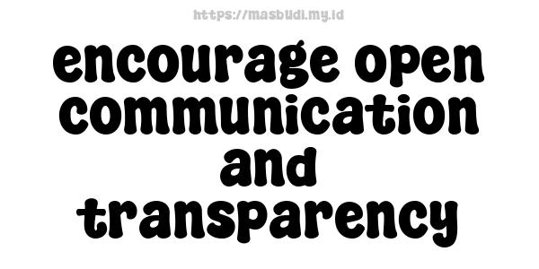 encourage open communication and transparency