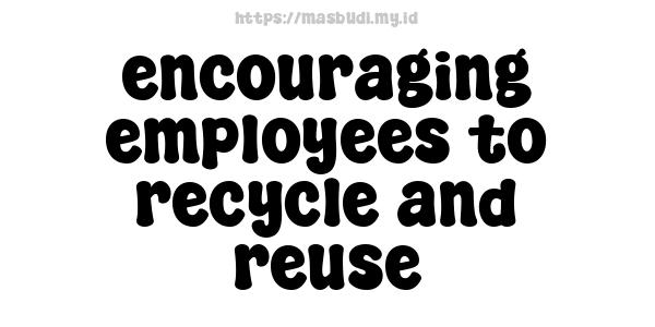 encouraging employees to recycle and reuse