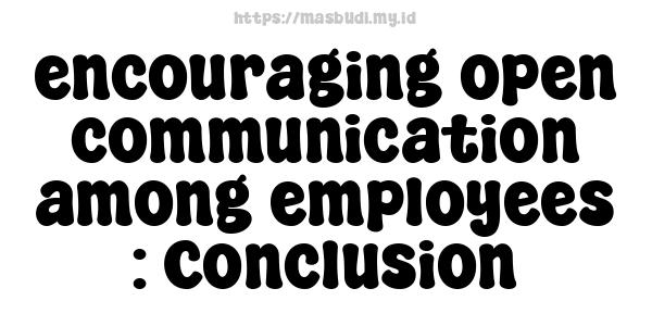 encouraging open communication among employees : Conclusion