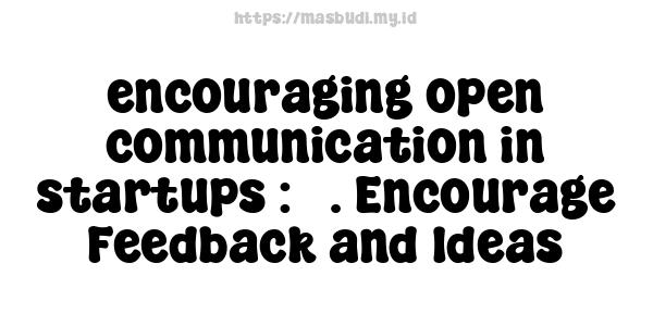 encouraging open communication in startups : 3. Encourage Feedback and Ideas