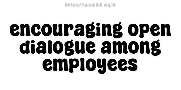 encouraging open dialogue among employees