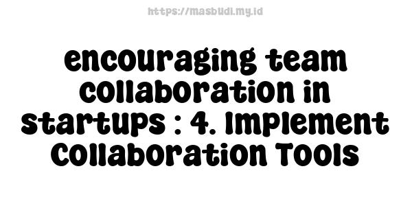 encouraging team collaboration in startups : 4. Implement Collaboration Tools