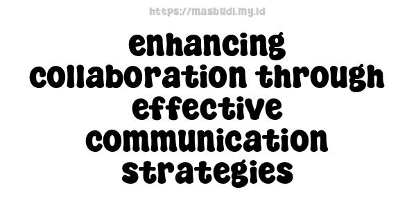 enhancing collaboration through effective communication strategies