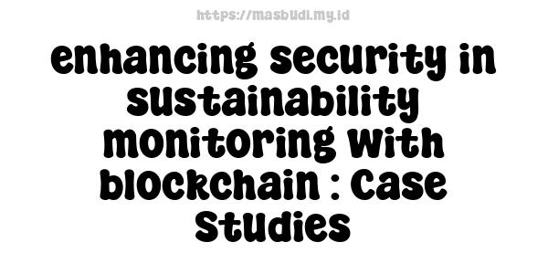 enhancing security in sustainability monitoring with blockchain : Case Studies