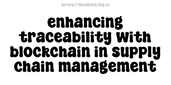 enhancing traceability with blockchain in supply chain management